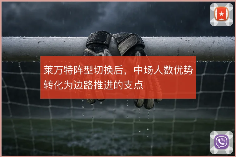 莱万特阵型切换后,中场人数优势转化为边路推进的支点