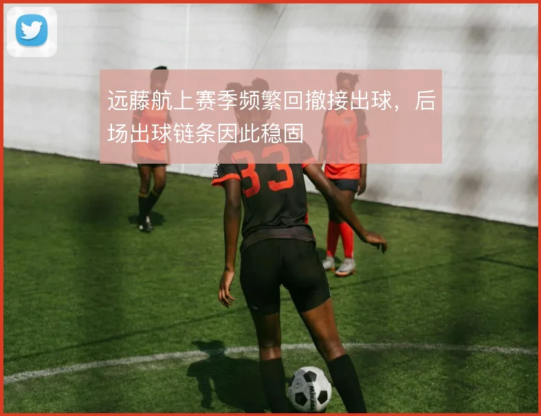 远藤航上赛季频繁回撤接出球，后场出球链条因此稳固