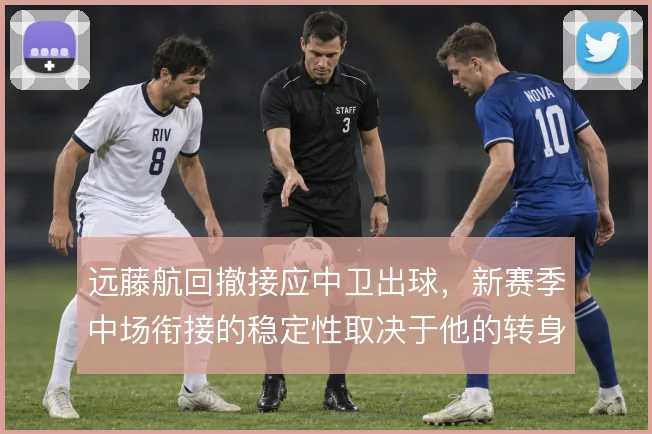 远藤航回撤接应中卫出球，新赛季中场衔接的稳定性取决于他的转身方向