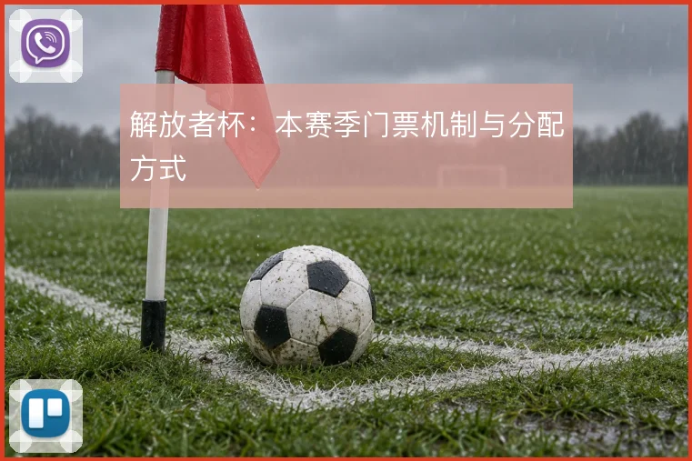 解放者杯：本赛季门票机制与分配方式