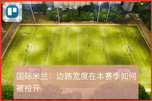 国际米兰：边路宽度在本赛季如何被拉开