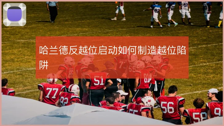 哈兰德反越位启动如何制造越位陷阱