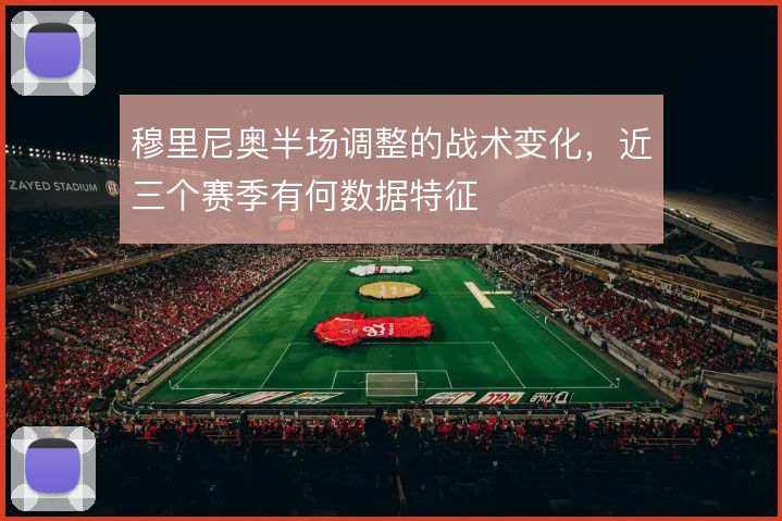 穆里尼奥半场调整的战术变化,近三个赛季有何数据特征