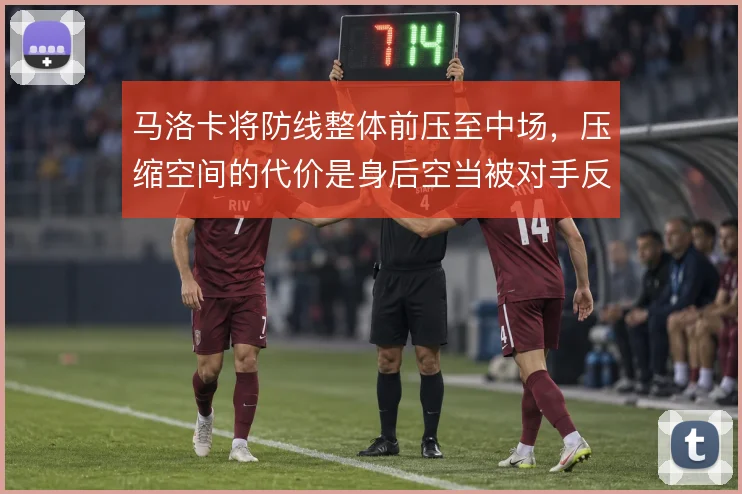 马洛卡将防线整体前压至中场,压缩空间的代价是身后空当被对手反复冲击