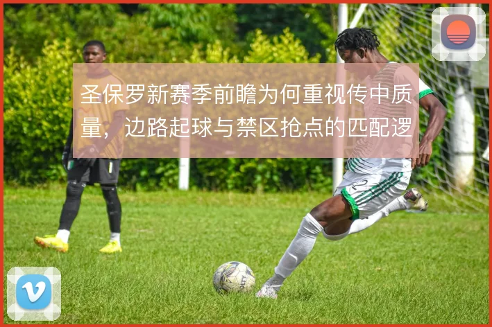 圣保罗新赛季前瞻为何重视传中质量，边路起球与禁区抢点的匹配逻辑