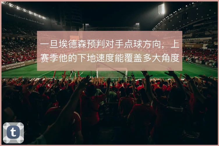 一旦埃德森预判对手点球方向，上赛季他的下地速度能覆盖多大角度