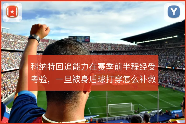 科纳特回追能力在赛季前半程经受考验,一旦被身后球打穿怎么补救