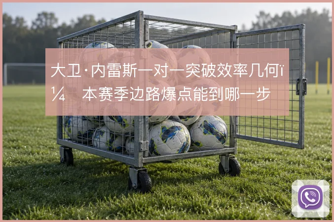 大卫·内雷斯一对一突破效率几何，本赛季边路爆点能到哪一步