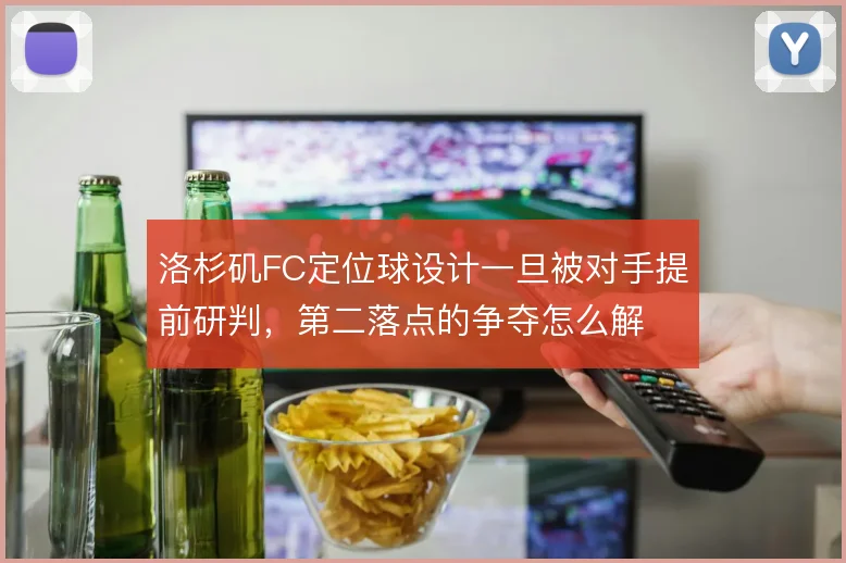 洛杉矶FC定位球设计一旦被对手提前研判，第二落点的争夺怎么解