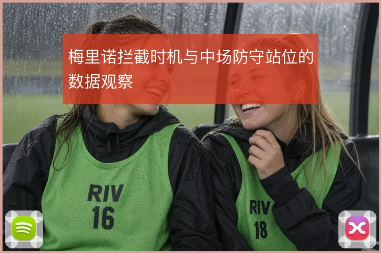 梅里诺拦截时机与中场防守站位的数据观察