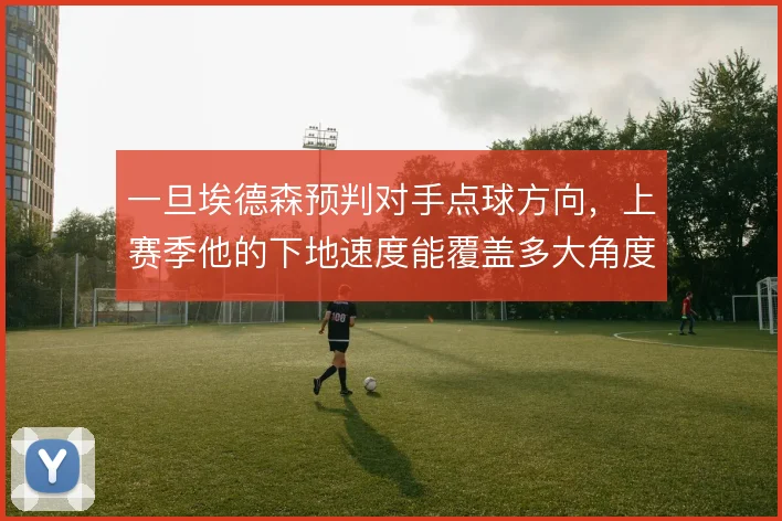 一旦埃德森预判对手点球方向,上赛季他的下地速度能覆盖多大角度