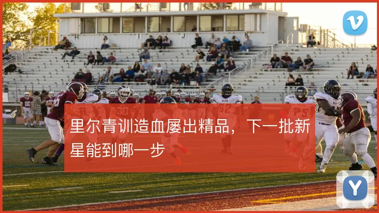 里尔青训造血屡出精品，下一批新星能到哪一步