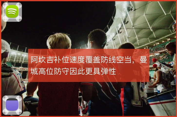 阿坎吉补位速度覆盖防线空当，曼城高位防守因此更具弹性
