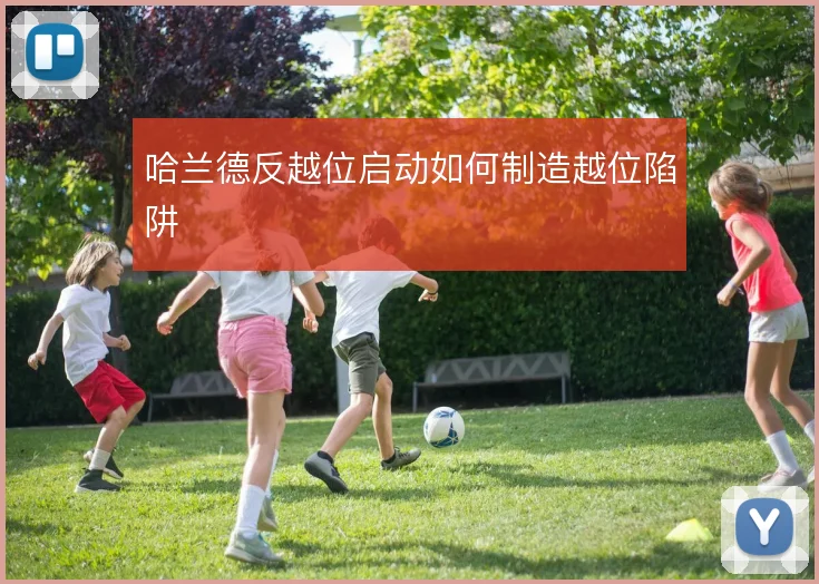 哈兰德反越位启动如何制造越位陷阱