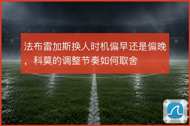 法布雷加斯换人时机偏早还是偏晚,科莫的调整节奏如何取舍