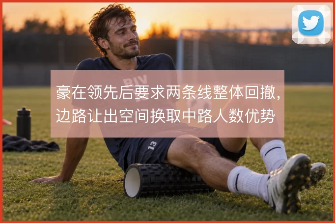 豪在领先后要求两条线整体回撤，边路让出空间换取中路人数优势