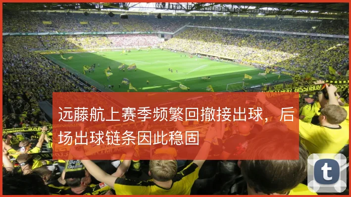 远藤航上赛季频繁回撤接出球,后场出球链条因此稳固