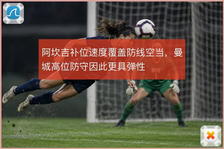 阿坎吉补位速度覆盖防线空当,曼城高位防守因此更具弹性