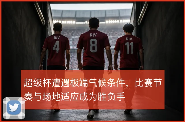 超级杯遭遇极端气候条件，比赛节奏与场地适应成为胜负手