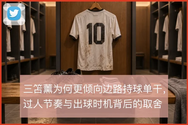 三笘薰为何更倾向边路持球单干，过人节奏与出球时机背后的取舍