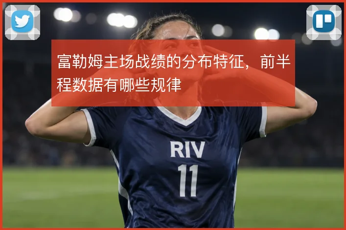 富勒姆主场战绩的分布特征，前半程数据有哪些规律