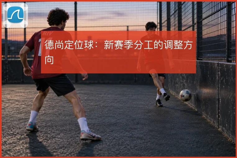 德尚定位球:新赛季分工的调整方向
