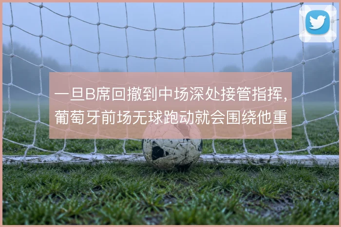 一旦B席回撤到中场深处接管指挥，葡萄牙前场无球跑动就会围绕他重新排序