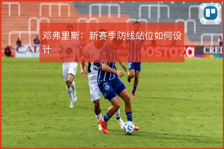 邓弗里斯：新赛季防线站位如何设计