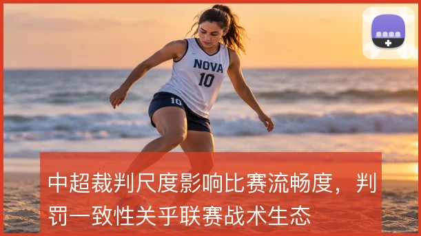 中超裁判尺度影响比赛流畅度,判罚一致性关乎联赛战术生态