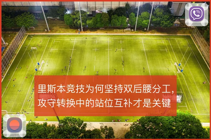 里斯本竞技为何坚持双后腰分工，攻守转换中的站位互补才是关键