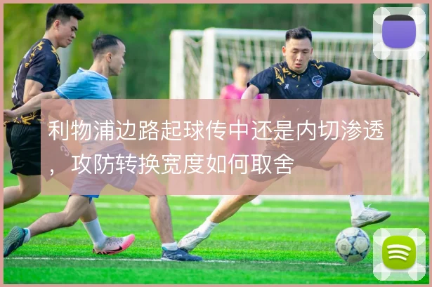 利物浦边路起球传中还是内切渗透，攻防转换宽度如何取舍