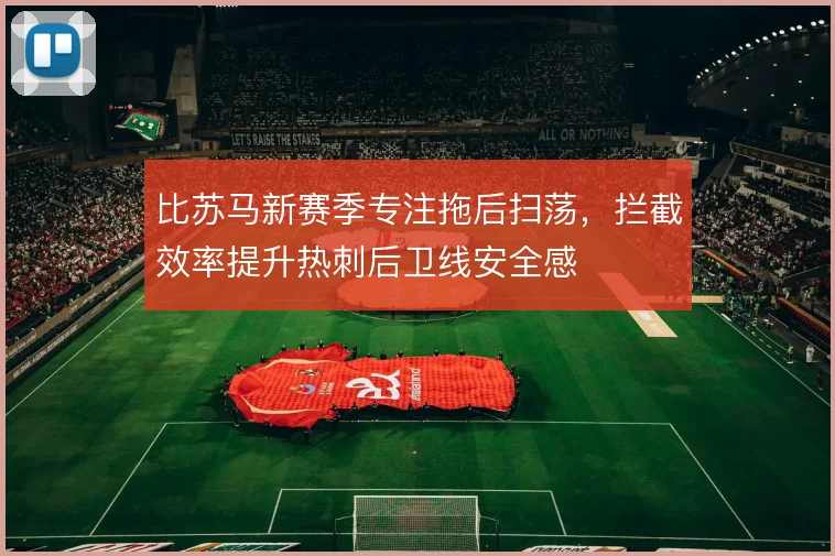 比苏马新赛季专注拖后扫荡，拦截效率提升热刺后卫线安全感