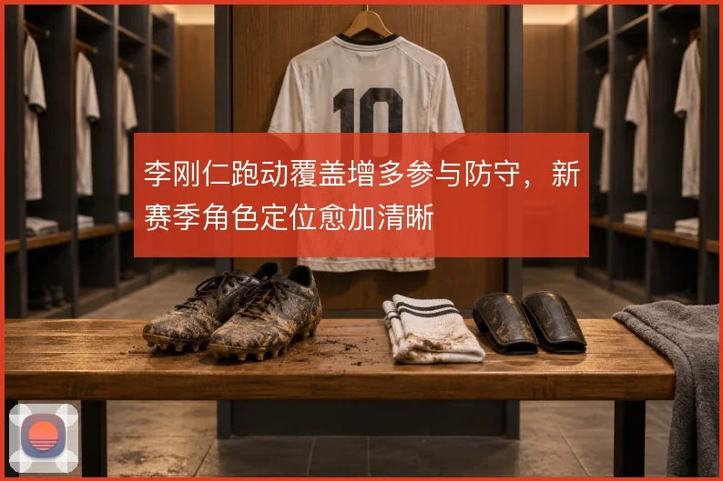 李刚仁跑动覆盖增多参与防守，新赛季角色定位愈加清晰