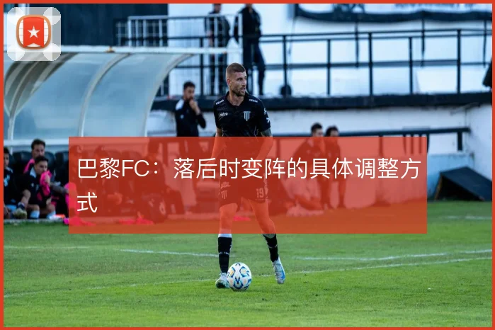 巴黎FC:落后时变阵的具体调整方式