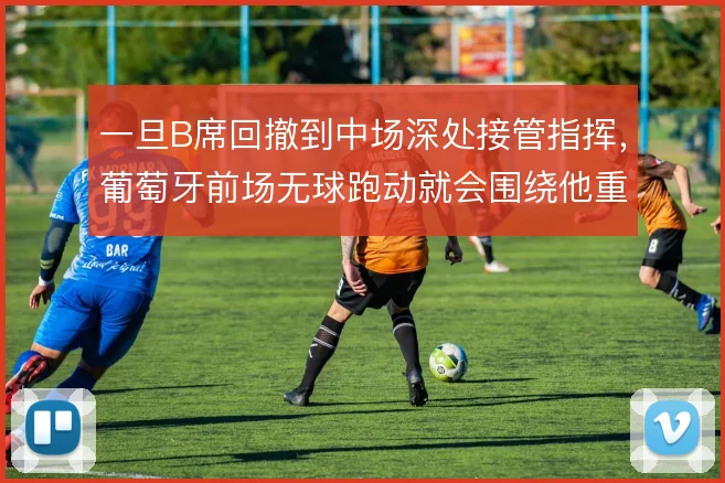 一旦B席回撤到中场深处接管指挥,葡萄牙前场无球跑动就会围绕他重新排序