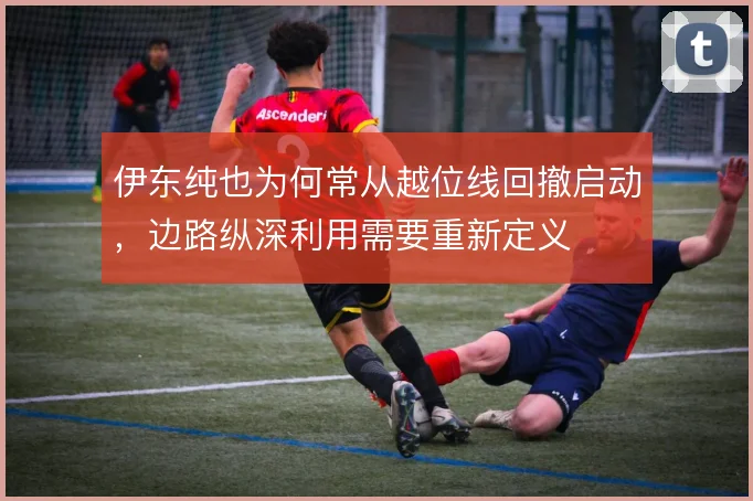 伊东纯也为何常从越位线回撤启动,边路纵深利用需要重新定义