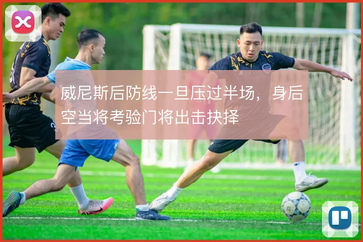 威尼斯后防线一旦压过半场，身后空当将考验门将出击抉择