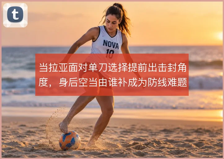 当拉亚面对单刀选择提前出击封角度，身后空当由谁补成为防线难题