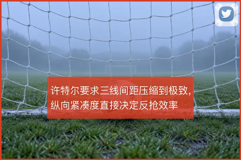 许特尔要求三线间距压缩到极致,纵向紧凑度直接决定反抢效率