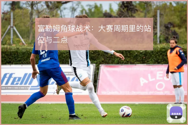 富勒姆角球战术：大赛周期里的站位与二点
