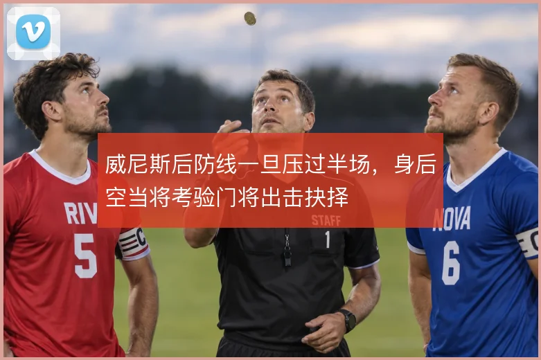 威尼斯后防线一旦压过半场，身后空当将考验门将出击抉择