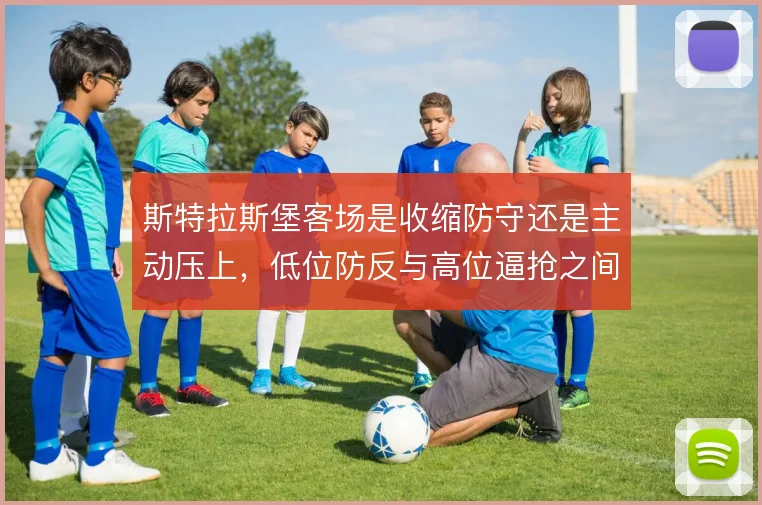 斯特拉斯堡客场是收缩防守还是主动压上,低位防反与高位逼抢之间如何取舍