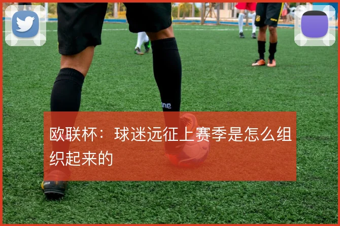 欧联杯：球迷远征上赛季是怎么组织起来的