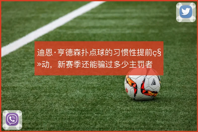 迪恩·亨德森扑点球的习惯性提前移动，新赛季还能骗过多少主罚者