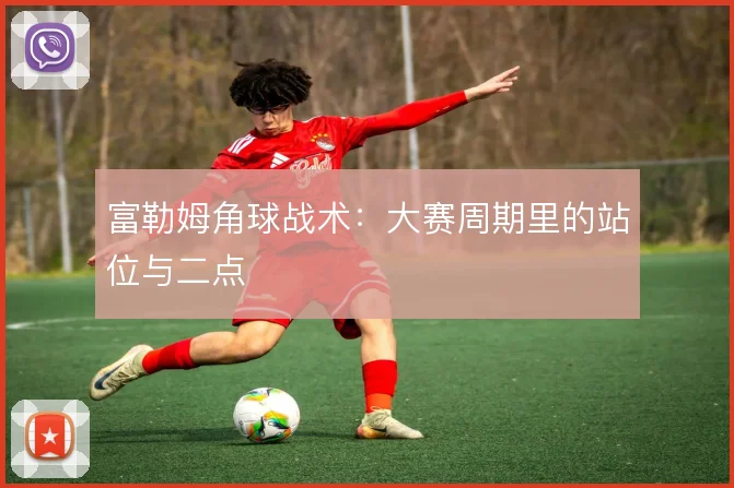 富勒姆角球战术:大赛周期里的站位与二点