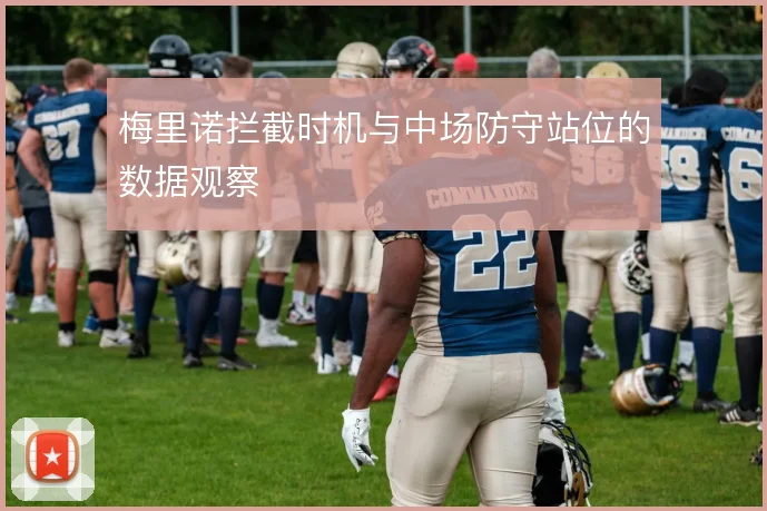 梅里诺拦截时机与中场防守站位的数据观察