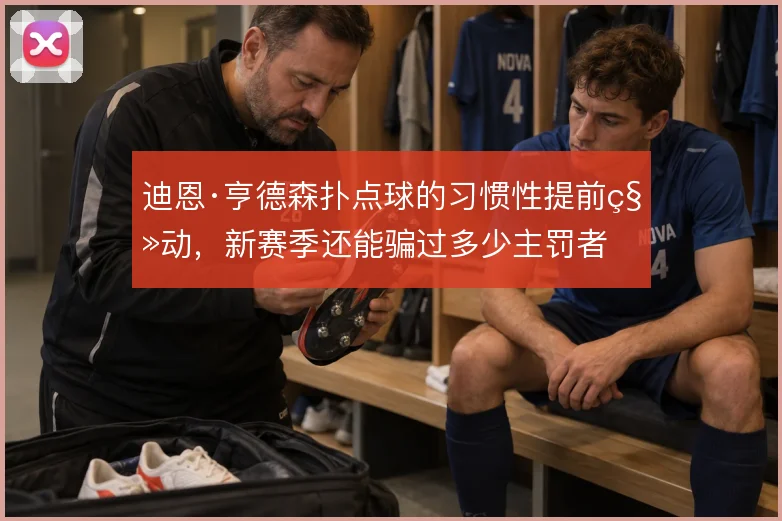 迪恩·亨德森扑点球的习惯性提前移动，新赛季还能骗过多少主罚者