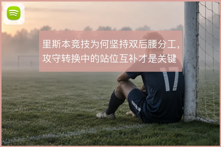 里斯本竞技为何坚持双后腰分工，攻守转换中的站位互补才是关键